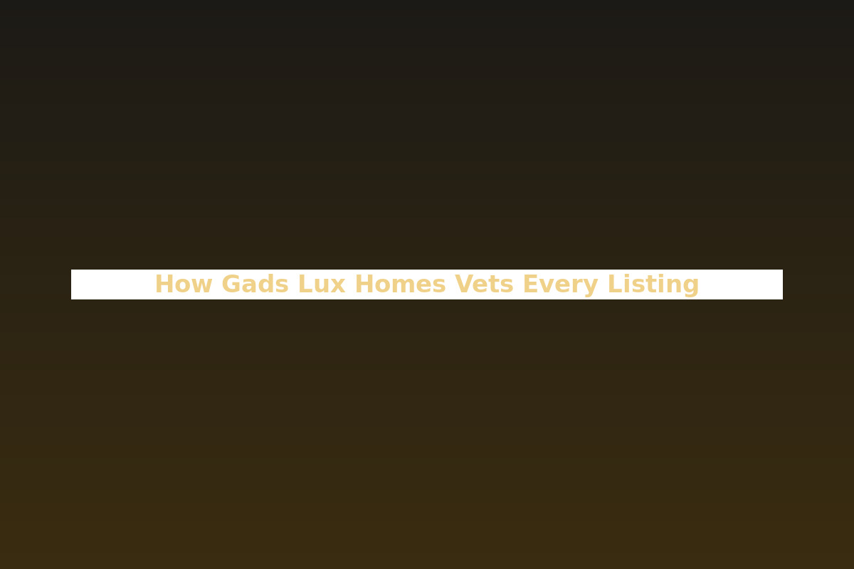 How Gads Lux Homes Vets Every Listing